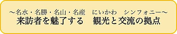 ～名水・名勝・名山・名産　にいかわ　シンフォニー～来訪者を魅了する　観光と交流の拠点